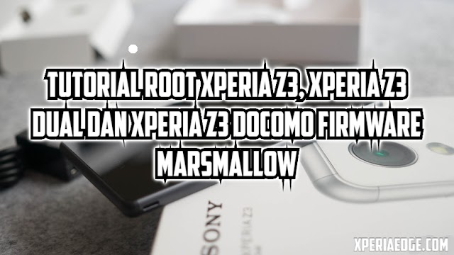 Tutorial Root Xperia Z3 Docomo, Xperia Z3 dan Xperia Z3 dual Marsmallow 6.0.1 LB/UBL
