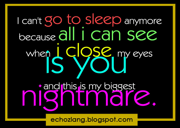 I can't go to sleep anymore because all i can see when i close my eyes