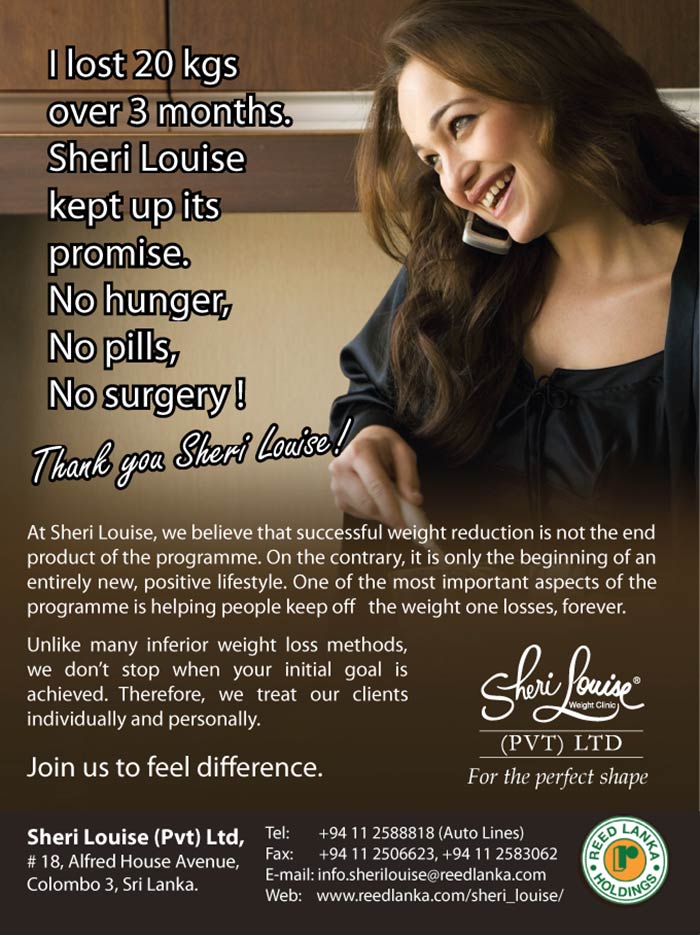 The Sheri Louise Slimming Programme is one of the most sophisticated and effective weight reduction programmes available in Sri Lanka.    “Sheri Louise” was established and been operated since 1992 as a weight reduction clinic under the aegis of Reed Lanka Holdings. Since its humble beginning, it has been able to thrive on its merit and successful programmes put in place to a wide category of satisfied clients.  After extensive research, “Sheri Louise Slimming Programme” has developed a very effective, chemically balanced nutritional guidance programme. This programme takes special effort to help you lose weight in a fast and effective manner.  Our programme is thorough and comprehensive and not only shed those your extra pounds but also trains you to keep them off for rest of your life.