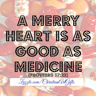 A merry heart is as good as medicine Proverbs 17:22