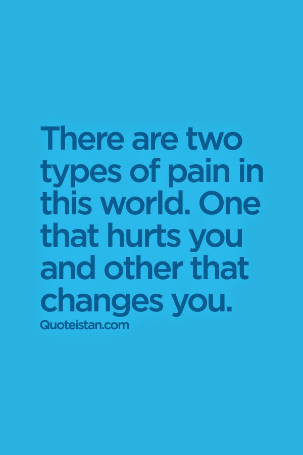 There are two types of pain in this world. One that hurts you and other that changes you.