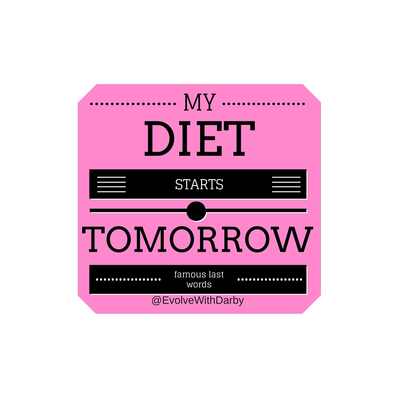 Evolve With Darby My Diet Starts Tomorow
