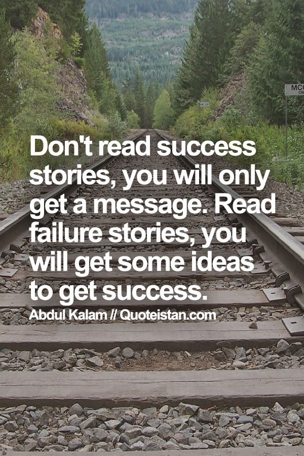 Don't read success stories, you will only get a message. Read failure stories, you will get some ideas to get success.