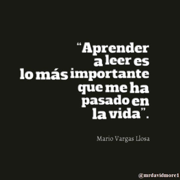 “Aprender a leer es lo más importante que me ha pasado en la vida”. Mario Vargas Llosa. 