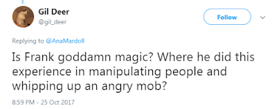 @gil_deer Is Frank goddamn magic? Where he did this experience in manipulating people and whipping up an angry mob?