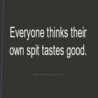 Everyone thinks their own spit tastes good.