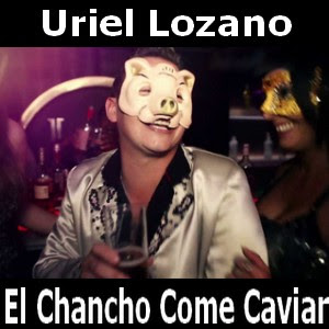Uriel Lozano - El Chancho Come Caviar