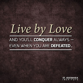 Live by love and you'll conquer always even when you are defeated.