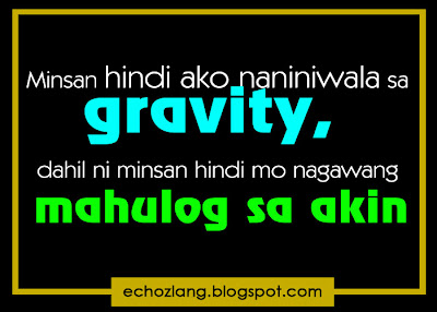 Minsan hindi ako naniniwala sa gravity, dahil ni minsan hindi mo nagawang mhulog sa akin..