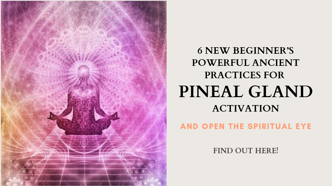 6 New Beginner’s Powerful Ancient Practices For Pineal Gland Activation