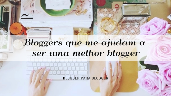 BLOGGER PARA BLOGGER | Bloggers que me Ajudam a ser uma Melhor Blogger