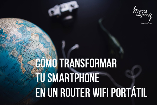 Cómo transformar un smartphone viejo en tu propio router WIFI cuando viajas al extranjero