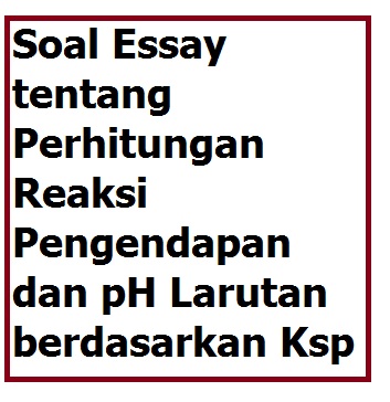 Soal Essay Tentang Perhitungan Reaksi Pengendapan Dan Ph Larutan Berdasarkan Ksp Your Chemistry A