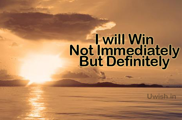 I will Win, Not Immediately, But Definitely.  Motivational quotes, wishes and greetings.