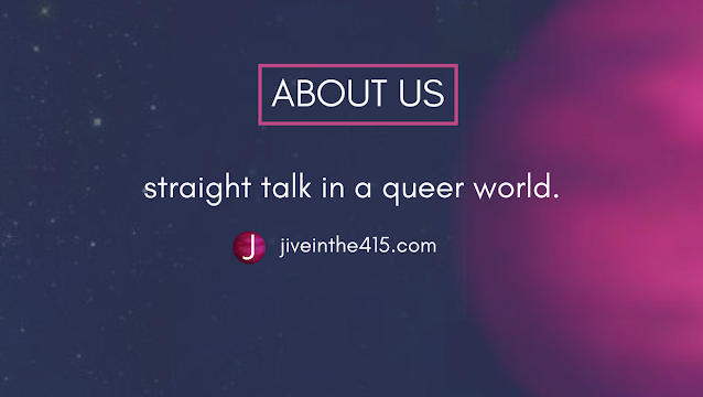 A photo of a pink planet (queer world) and the Jive in the [415] logo, and the tagline "straight talk in a queer world"  jiveinthe415.com
