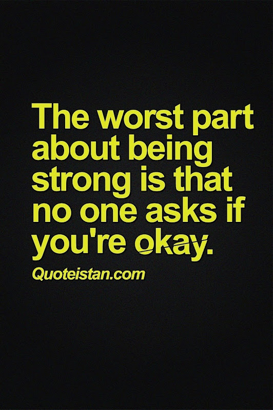 The worst part about being strong is that no one ever ask if you're okay.