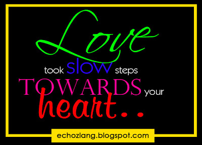 Love took slow steps towards your heart