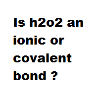 Is h2o2 an ionic or covalent bond ? Is h2o2 an ionic or covalent bond ?