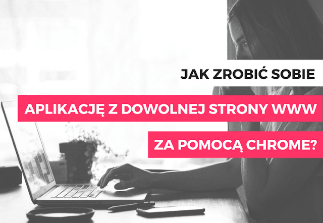 Jak zrobić sobie aplikację z dowolnej strony internetowej za pomocą Chrome?