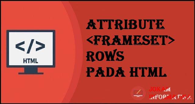 Tagging <frameset> Rows Attribute Pada Bahasa Pemrograman HTML - JOKAM INFORMATIKA Tagging <frameset> Rows Attribute Pada Bahasa Pemrograman HTML - JOKAM INFORMATIKA