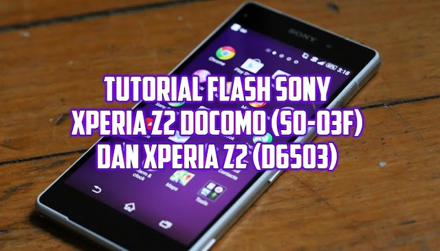 Tutorial Flash Instal Ulang Upgrade Downgrade Sony Xperia Z2 Docomo (SO-03F) dan Xperia Z2 (D6503) dengan Firmware Global dan Docomo