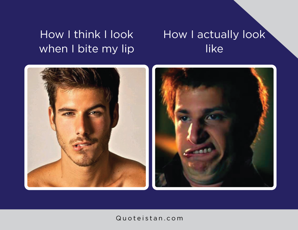 How I think I look when I bite my lip vs how I actually look like