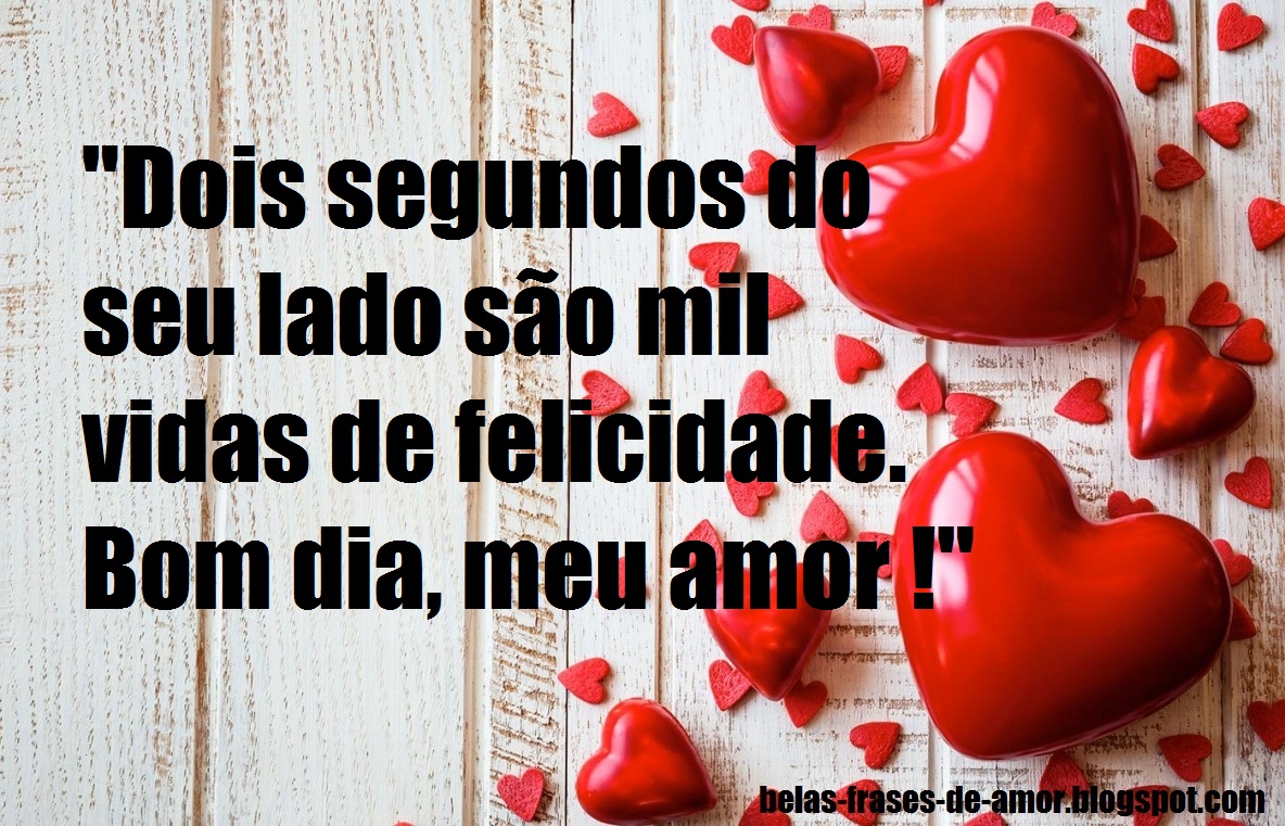 Belas Frases de Amor "Dois segundos do seu lado s£o mil vidas de Dois segundos do seu lado s£o mil vidas de felicidade Bom dia meu amor