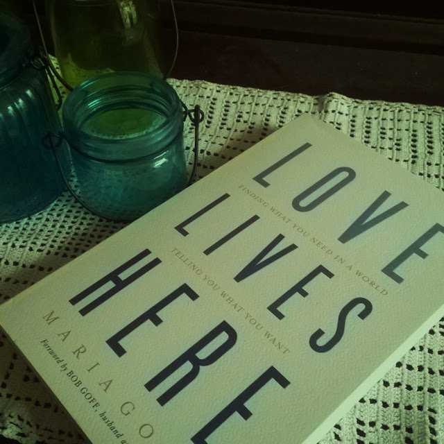 Love Lives Here: Finding What You Need In A World Telling You What You Want by Maria Goff