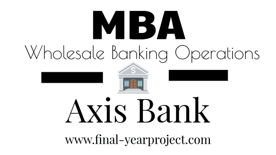 MBA Project on Wholesale Banking Operations in Axis Bank