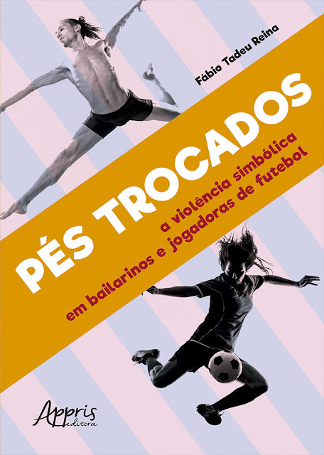 Pés Trocados A Violência Simbólica em Bailarinos e Jogadoras de Futebol - Fábio Tadeu Reina