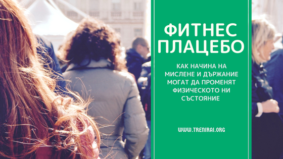 Фитнес Плацебо - Как начина на мислене и държание могат да променят физическото ни състояние Фитнес Плацебо - Как начина на мислене и държание могат да променят физическото ни състояние