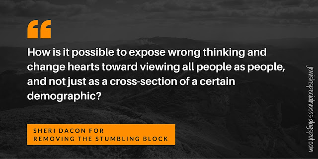 How do we expose wrong thinking and change hearts; Sheri Dacon for Removing the Stumbling Block