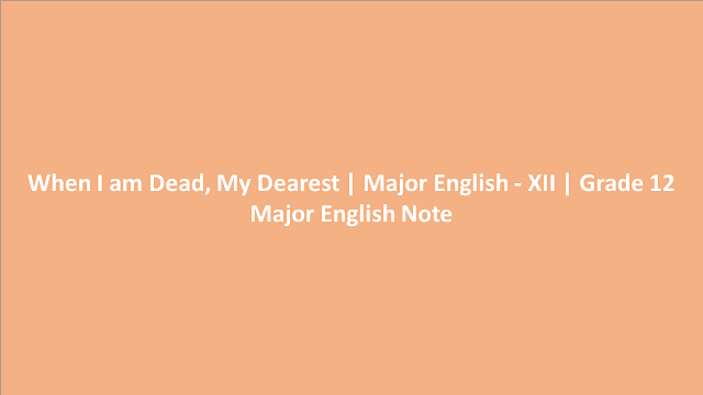 When I am Dead, My Dearest | Major English - XII | Grade 12 Major English Note