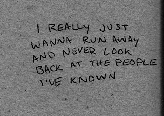 I really just wanna run away and never look back at the people I've known