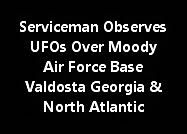 Serviceman Observes UFOs Over Moody Air Force Base Valdosta Georgia And North Atlantic