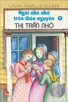 Ngôi Nhà Nhỏ Trên Thảo Nguyên Tập 7: Thị Trấn Nhỏ - Laura Ingalls Wilder