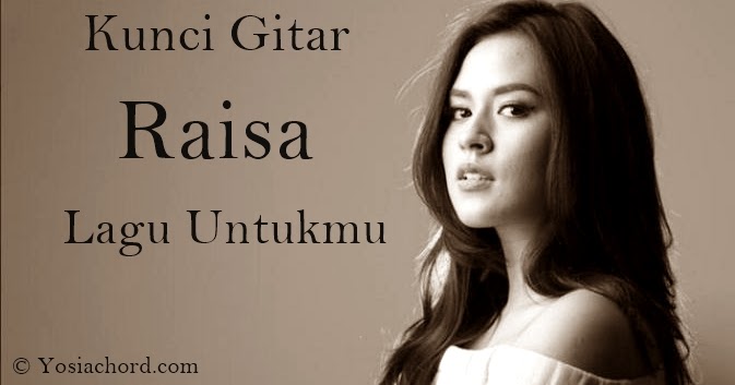 Chord Gitar Lagu Untukmu Raisa Chord Gitar Lagu Lagu Kenangan