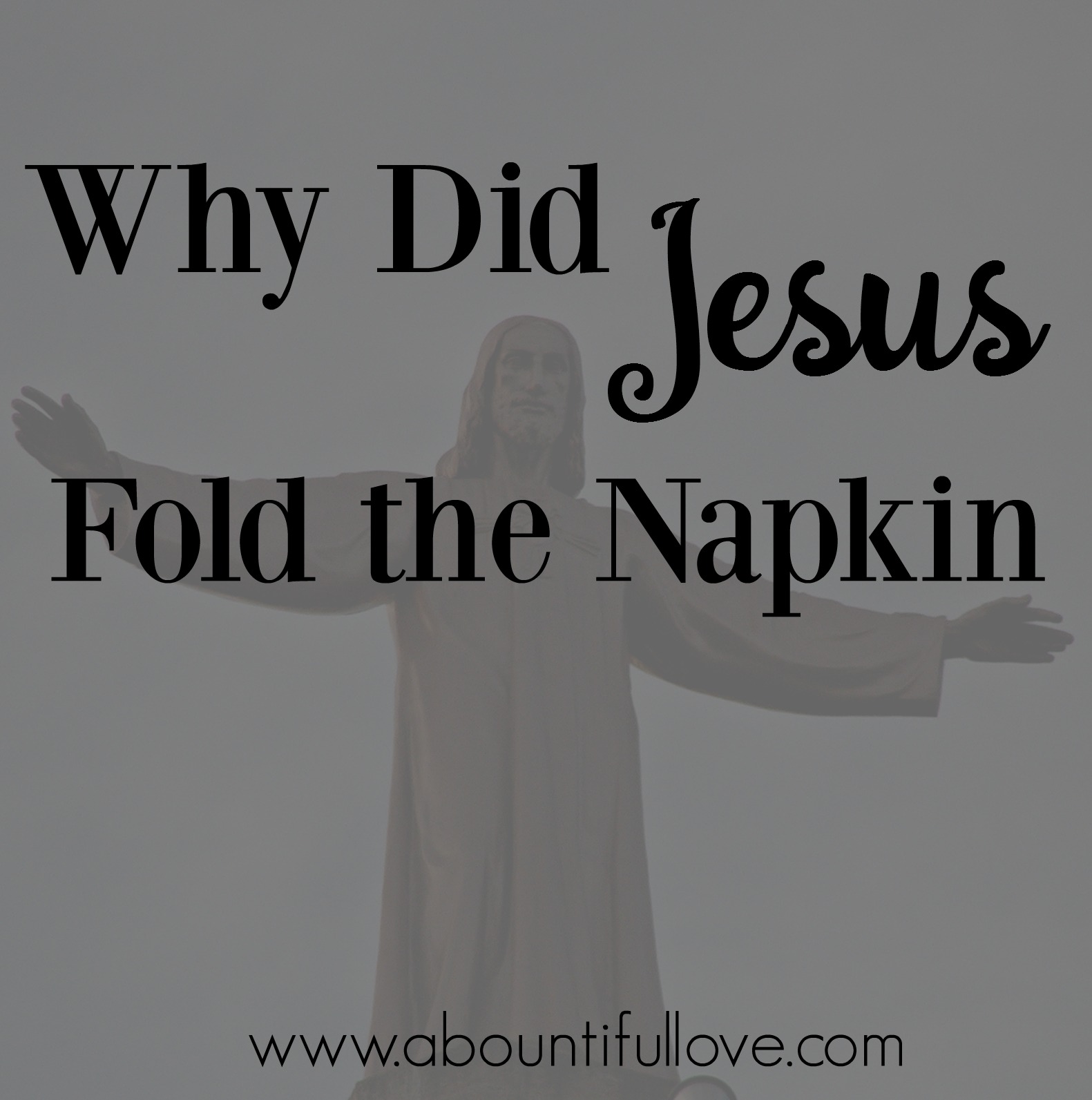 Why did Jesus Fold the napkin ? A Bountiful Love