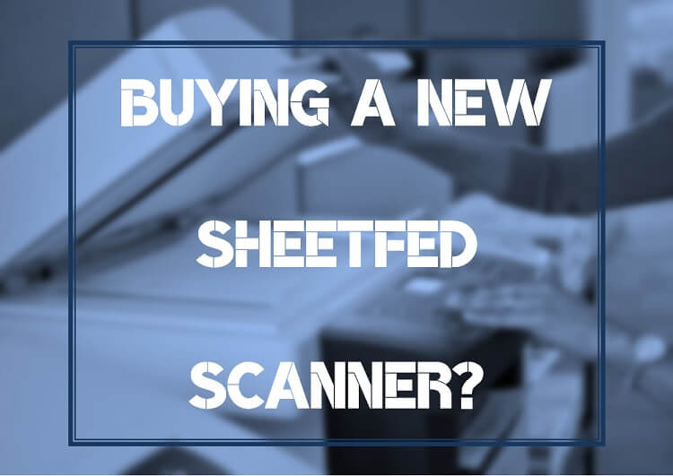 5 Things to Consider When Buying a Sheetfed Scanner