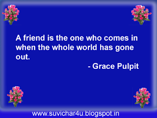 A friend is the one who comes in when the whole world has gone out.