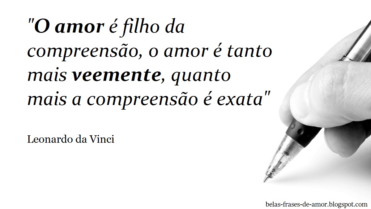Belas Frases de Amor "O amor é filho da preens£o o amor é "O amor é filho da preens£o o amor é tanto mais veemente quanto mais a preens£o é exata" Autor Leonardo da Vinci