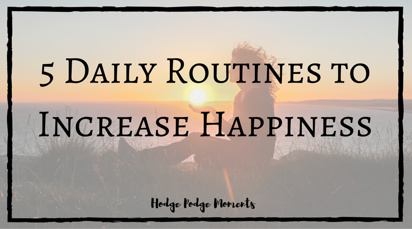 5 Daily Routines to Increase Happiness | Hodge Podge Moments