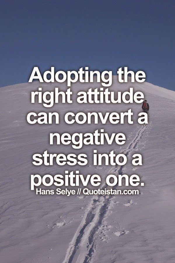 Adopting the right attitude can convert a negative stress into a positive one.