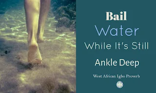 Bail water while it’s still ankle deep is a West African Igbo Proverb whose meaning warns us not to ignore our problems.