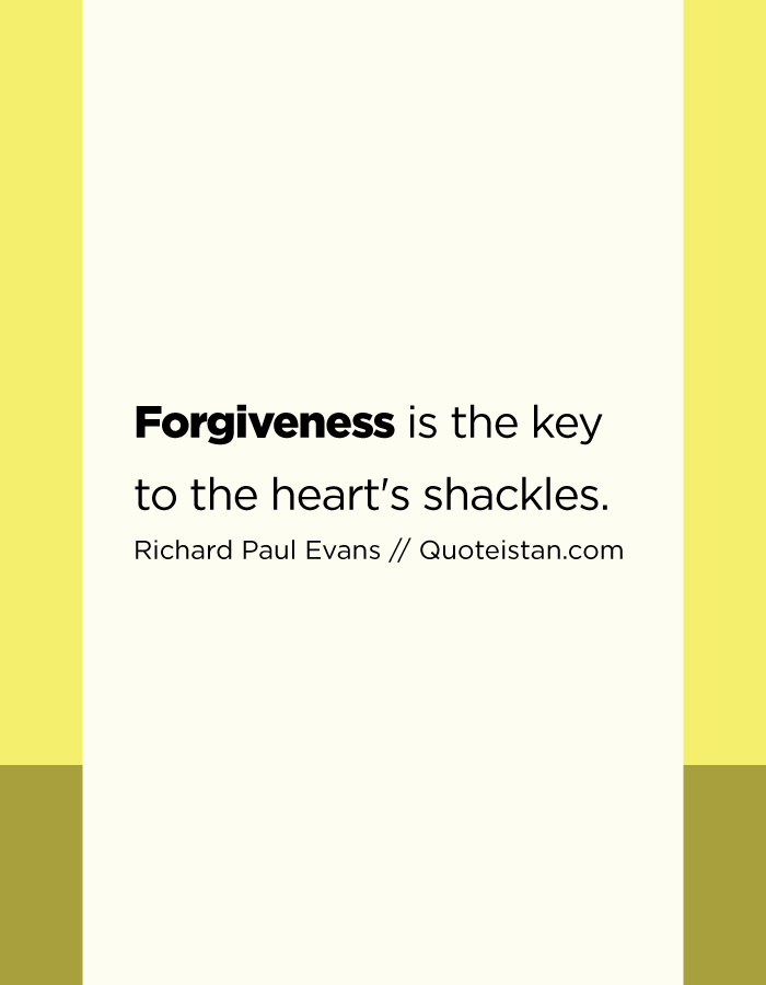 Forgiveness is the key to the heart's shackles.