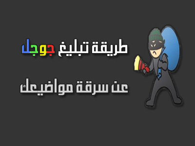 طريقة تبليغ جوجل عن سرقة مواضيعك