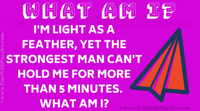 I'm light as a feather, yet the strongest man can't hold me for more than 5 minutes. What am I?