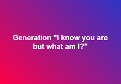 Generation "I Know You Are But What Am I?" Generation "I Know You Are But What Am I?"