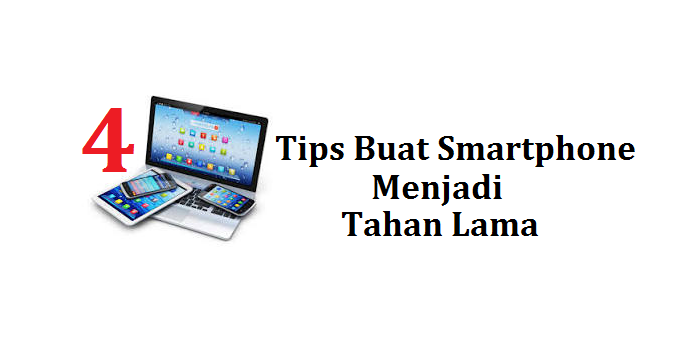 4 Tips Buat Smartphone Anda Menjadi Tahan Lama