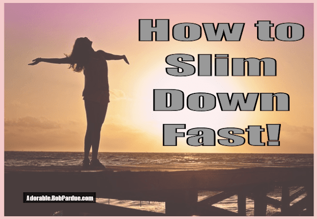http://www.adorable.bobpardue.com/how-to-slim-down-fast/